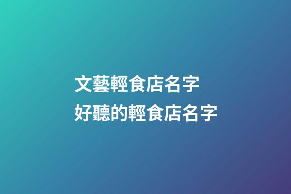 文藝輕食店名字 好聽的輕食店名字-第1張-店鋪起名-玄機派